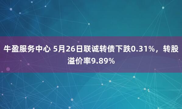 牛盈服务中心 5月26日联诚转债下跌0.31%，转股溢价率9.89%