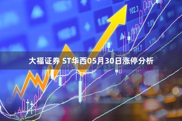 大福证券 ST华西05月30日涨停分析