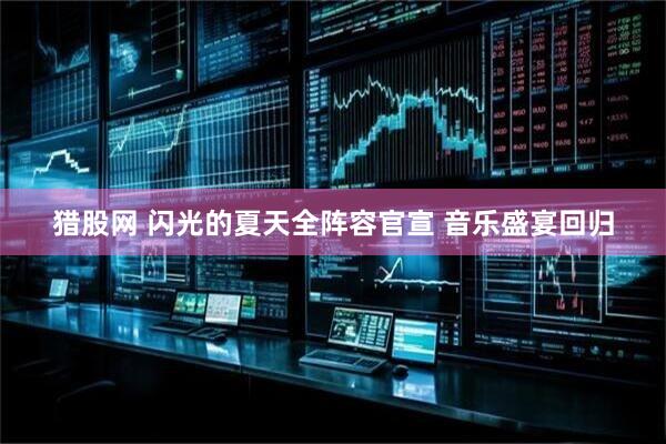 猎股网 闪光的夏天全阵容官宣 音乐盛宴回归