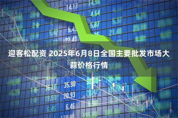 迎客松配资 2025年6月8日全国主要批发市场大蒜价格行情