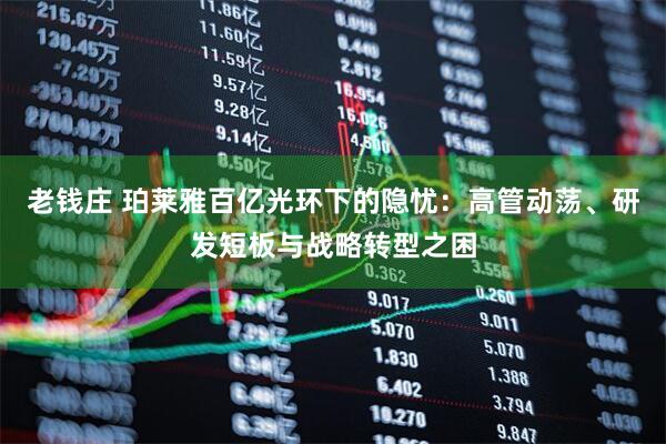 老钱庄 珀莱雅百亿光环下的隐忧：高管动荡、研发短板与战略转型之困