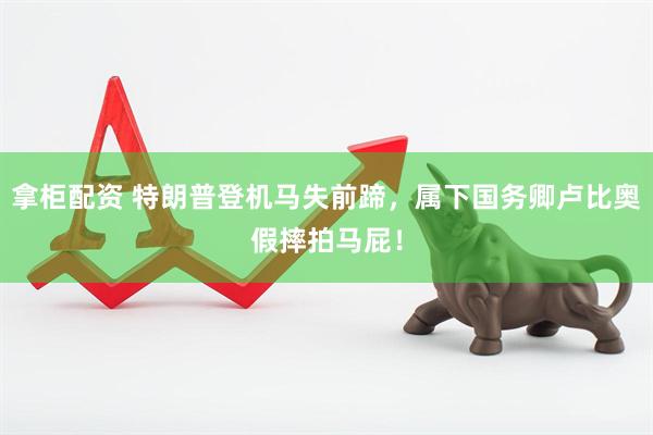 拿柜配资 特朗普登机马失前蹄，属下国务卿卢比奥假摔拍马屁！