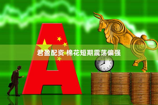 君盈配资 棉花短期震荡偏强
