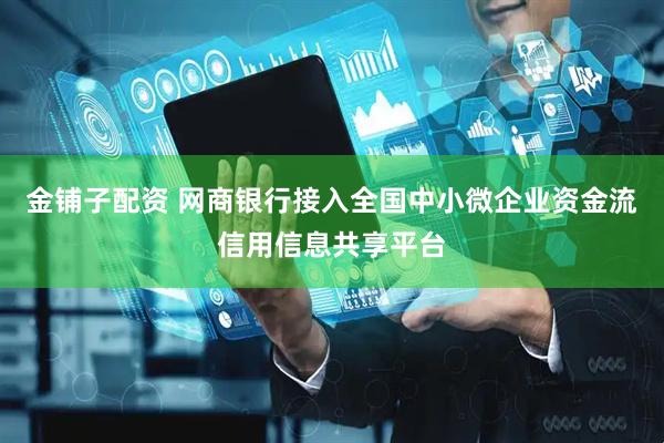 金铺子配资 网商银行接入全国中小微企业资金流信用信息共享平台