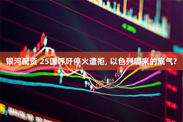 银河配资 25国呼吁停火遭拒, 以色列哪来的底气?