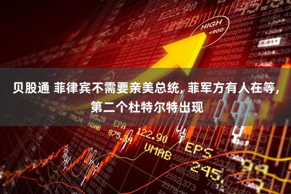 贝股通 菲律宾不需要亲美总统, 菲军方有人在等, 第二个杜特尔特出现