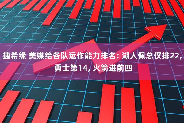 捷希缘 美媒给各队运作能力排名: 湖人佩总仅排22, 勇士第14, 火箭进前四