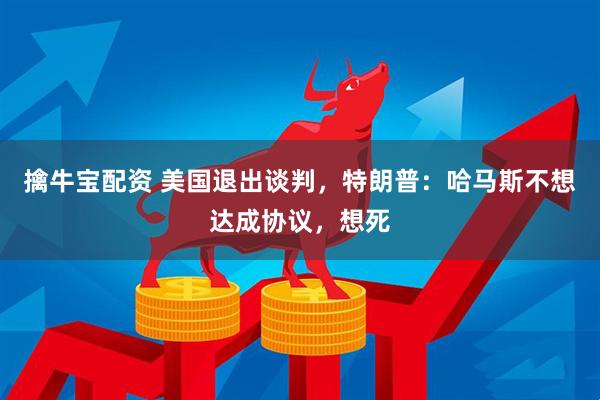 擒牛宝配资 美国退出谈判，特朗普：哈马斯不想达成协议，想死
