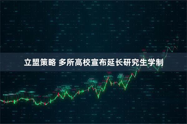 立盟策略 多所高校宣布延长研究生学制