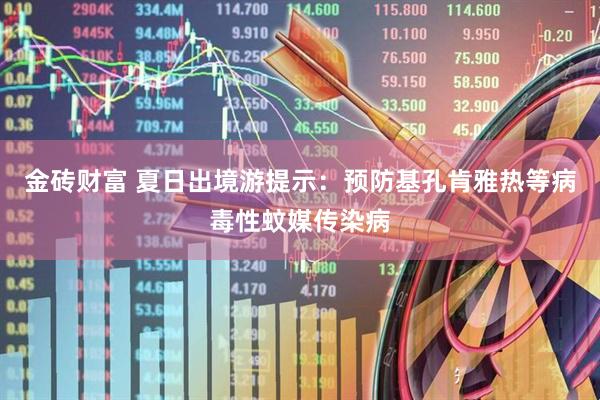 金砖财富 夏日出境游提示：预防基孔肯雅热等病毒性蚊媒传染病