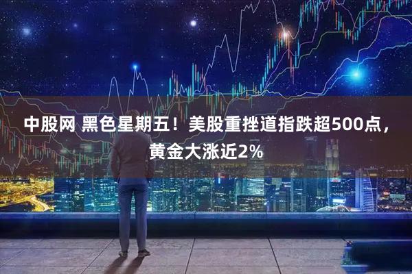 中股网 黑色星期五！美股重挫道指跌超500点，黄金大涨近2%