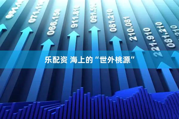 乐配资 海上的“世外桃源”