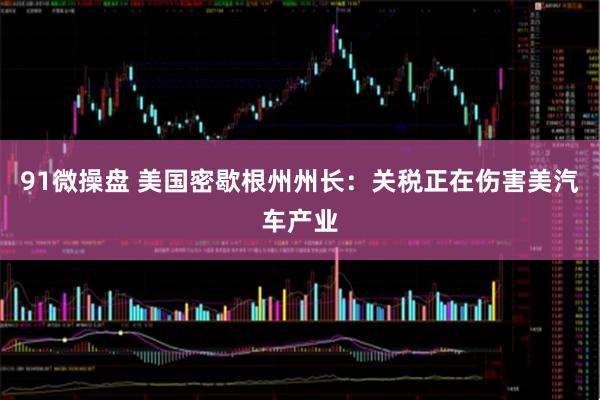 91微操盘 美国密歇根州州长：关税正在伤害美汽车产业