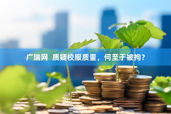 广瑞网  质疑校服质量，何至于被拘？