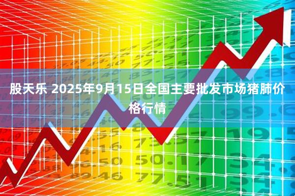 股天乐 2025年9月15日全国主要批发市场猪肺价格行情
