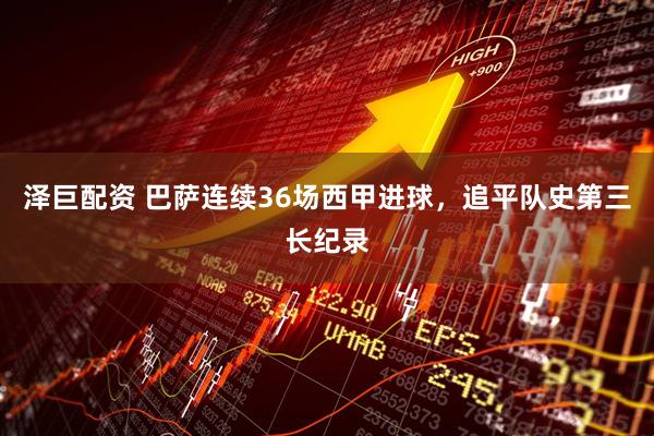 泽巨配资 巴萨连续36场西甲进球，追平队史第三长纪录